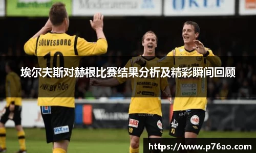 埃尔夫斯对赫根比赛结果分析及精彩瞬间回顾