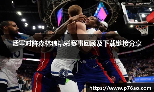 活塞对阵森林狼精彩赛事回顾及下载链接分享