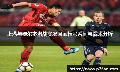 上港与墨尔本激战实况回顾精彩瞬间与战术分析