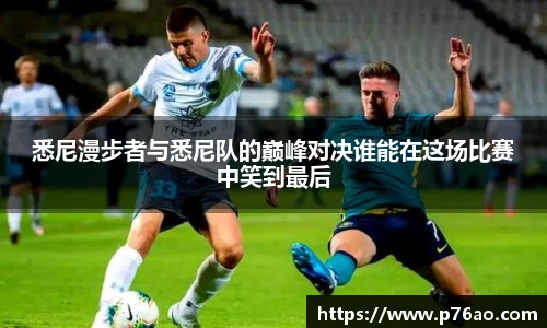 悉尼漫步者与悉尼队的巅峰对决谁能在这场比赛中笑到最后