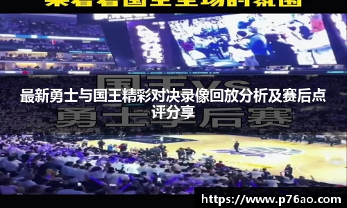 最新勇士与国王精彩对决录像回放分析及赛后点评分享