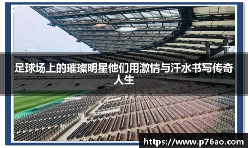 足球场上的璀璨明星他们用激情与汗水书写传奇人生