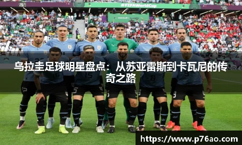 乌拉圭足球明星盘点：从苏亚雷斯到卡瓦尼的传奇之路