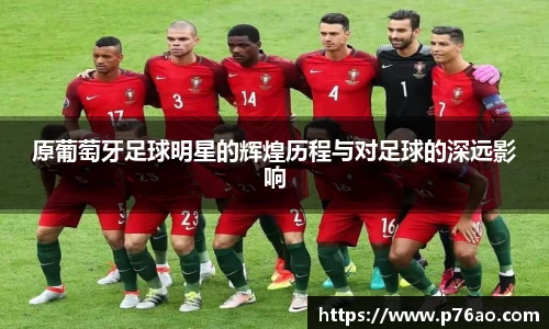 原葡萄牙足球明星的辉煌历程与对足球的深远影响