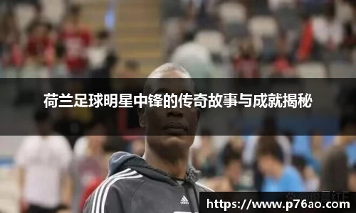 荷兰足球明星中锋的传奇故事与成就揭秘