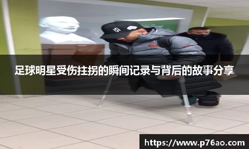 足球明星受伤拄拐的瞬间记录与背后的故事分享